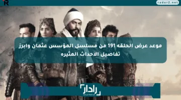 موعد عرض الحلقة 191 من مسلسل المؤسس عثمان وأبرز تفاصيل الأحداث المثيرة